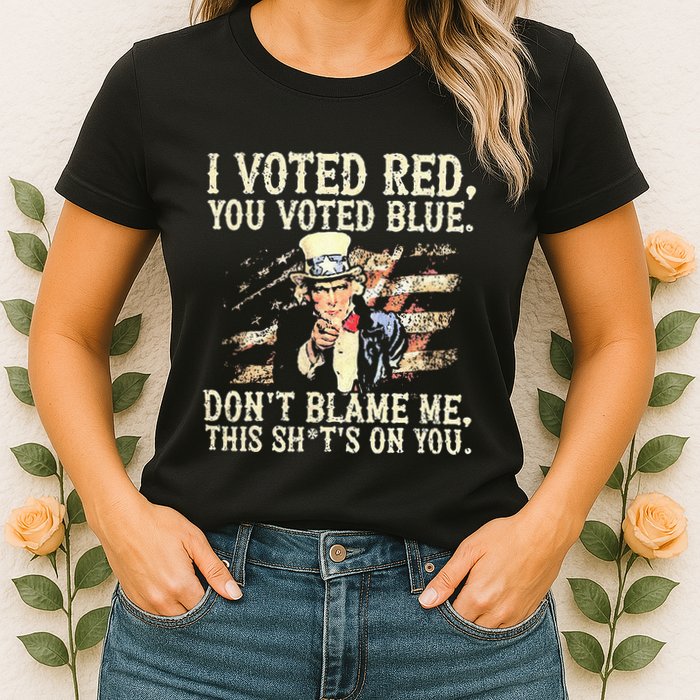 I Voted Red You Voted Blue DonT Blame Me This ShitS On You Womens T-Shirt