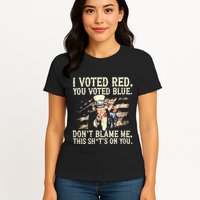I Voted Red You Voted Blue DonT Blame Me This ShitS On You Womens T-Shirt