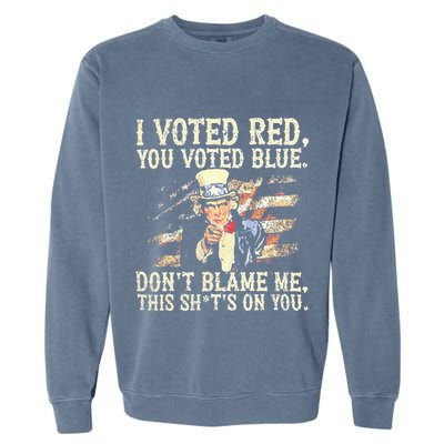 I Voted Red You Voted Blue DonT Blame Me This ShitS On You Garment-Dyed Sweatshirt