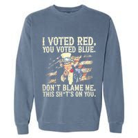 I Voted Red You Voted Blue DonT Blame Me This ShitS On You Garment-Dyed Sweatshirt