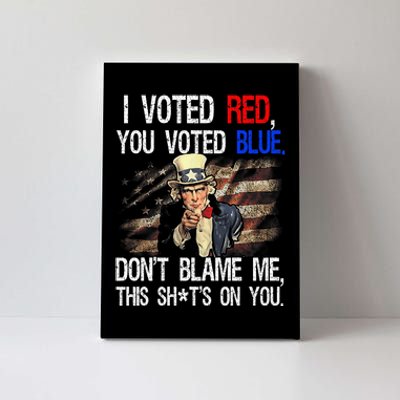 I Voted Red You Voted Blue DonT Blame Me This ShitS On You Canvas