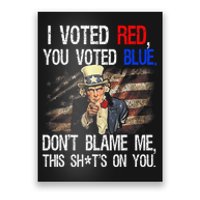 I Voted Red You Voted Blue DonT Blame Me This ShitS On You Poster