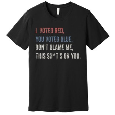 I Voted Red You Voted Blue Don't Blame Me - Anti Biden  Premium T-Shirt