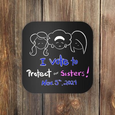 I Vote To Protect Our Sisters Vote For Democrats In 2024 Coaster