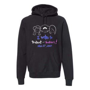 I Vote To Protect Our Sisters! Vote For Democrats In 2024 Premium Hoodie