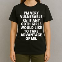 IM Very Vulnerable Rn If Any Want To Take Advantage Of Me T-Shirt