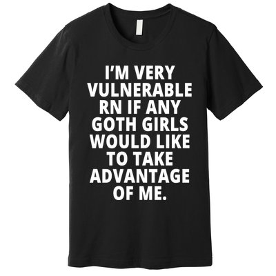 IM Very Vulnerable Rn If Any Want To Take Advantage Of Me Premium T-Shirt