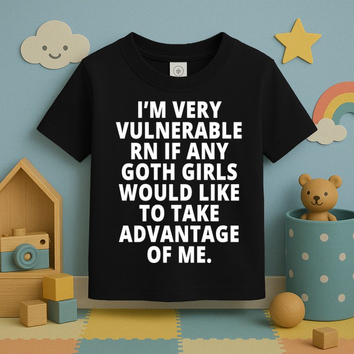 IM Very Vulnerable Rn If Any Want To Take Advantage Of Me Toddler T-Shirt