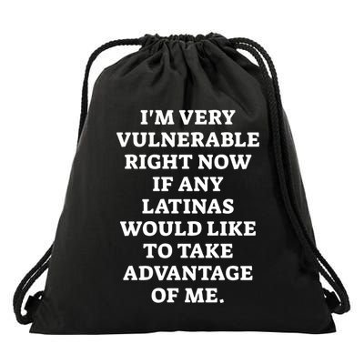 I’M Very Vulnerable Right Now If Any Latinas Would Like To Take Advantage Of Me Drawstring Bag