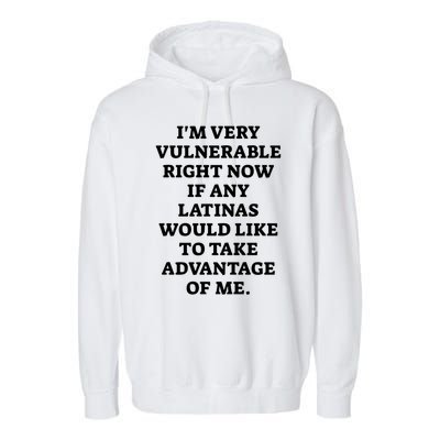 I’M Very Vulnerable Right Now If Any Latinas Would Like To Take Advantage Of Me Garment-Dyed Fleece Hoodie