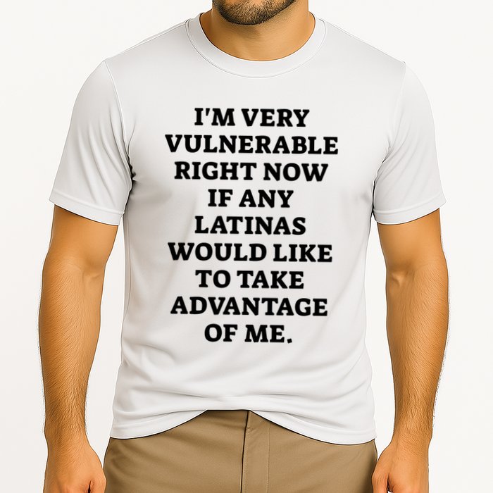 I’M Very Vulnerable Right Now If Any Latinas Would Like To Take Advantage Of Me Performance Shirt
