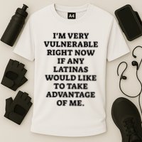 I’M Very Vulnerable Right Now If Any Latinas Would Like To Take Advantage Of Me Performance Shirt