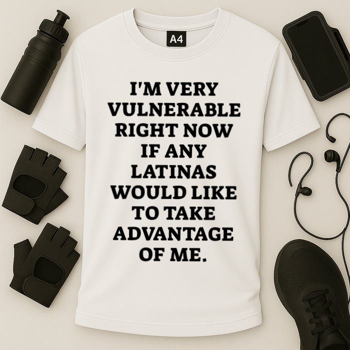 I’M Very Vulnerable Right Now If Any Latinas Would Like To Take Advantage Of Me Performance Shirt