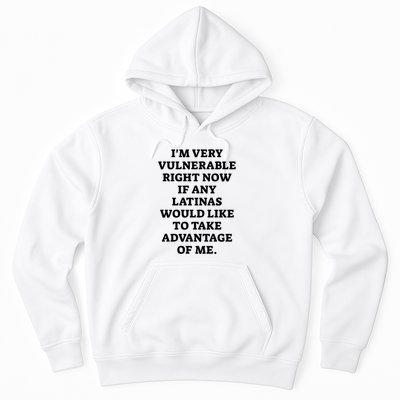 I’M Very Vulnerable Right Now If Any Latinas Would Like To Take Advantage Of Me Hoodie