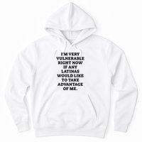 I’M Very Vulnerable Right Now If Any Latinas Would Like To Take Advantage Of Me Hoodie