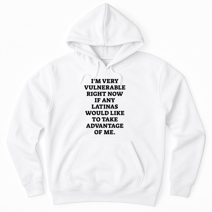 I’M Very Vulnerable Right Now If Any Latinas Would Like To Take Advantage Of Me Hoodie