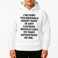 I’M Very Vulnerable Right Now If Any Latinas Would Like To Take Advantage Of Me Hoodie