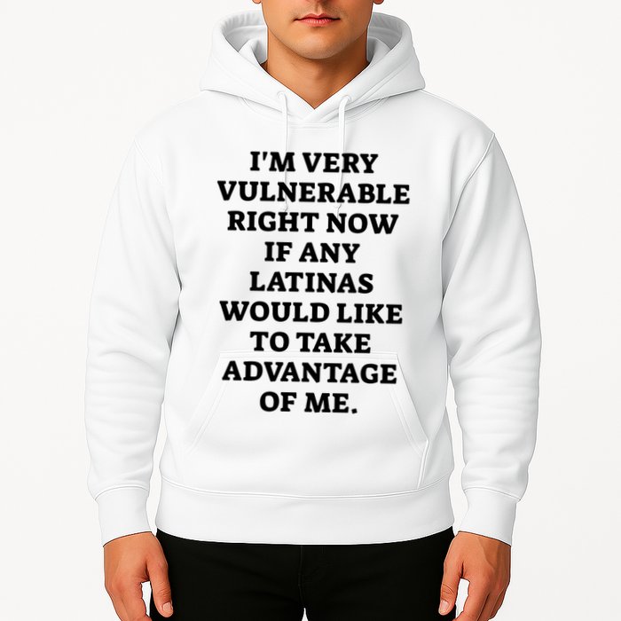 I’M Very Vulnerable Right Now If Any Latinas Would Like To Take Advantage Of Me Hoodie