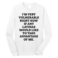 I’M Very Vulnerable Right Now If Any Latinas Would Like To Take Advantage Of Me Long Sleeve Shirt