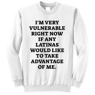 I’M Very Vulnerable Right Now If Any Latinas Would Like To Take Advantage Of Me Sweatshirt