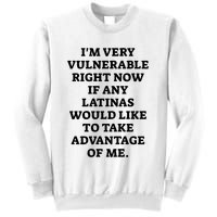 I’M Very Vulnerable Right Now If Any Latinas Would Like To Take Advantage Of Me Sweatshirt