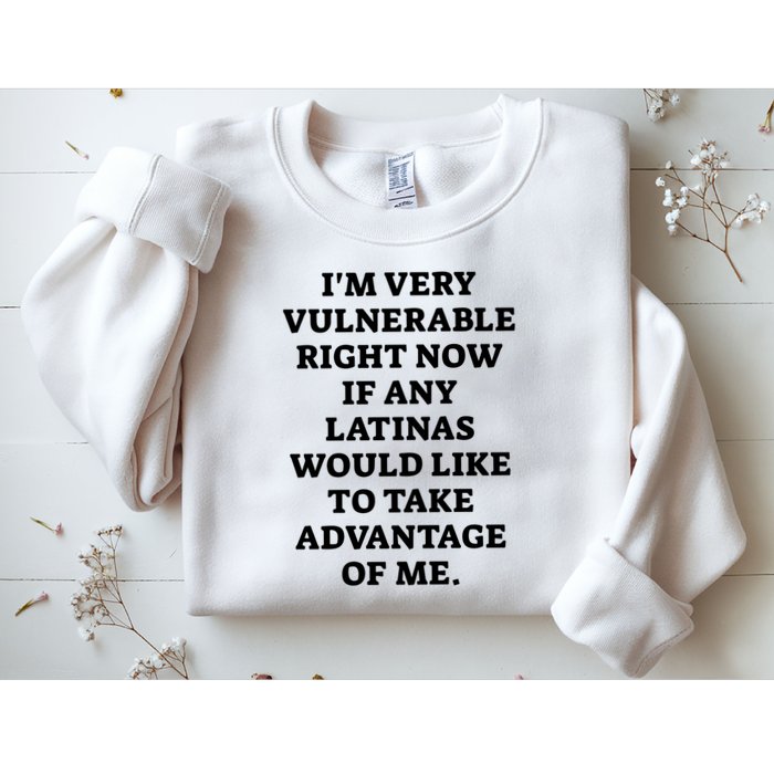 I’M Very Vulnerable Right Now If Any Latinas Would Like To Take Advantage Of Me Sweatshirt