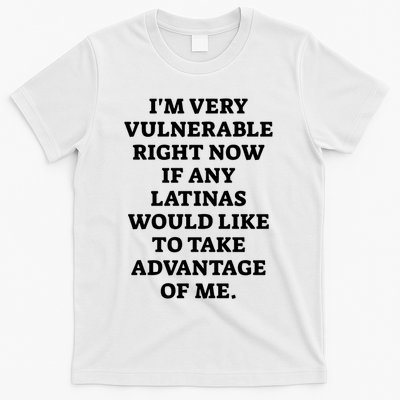 I’M Very Vulnerable Right Now If Any Latinas Would Like To Take Advantage Of Me T-Shirt