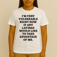 I’M Very Vulnerable Right Now If Any Latinas Would Like To Take Advantage Of Me T-Shirt