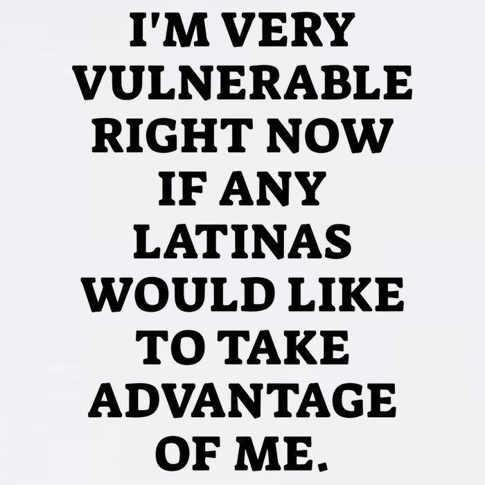 I’M Very Vulnerable Right Now If Any Latinas Would Like To Take Advantage Of Me T-Shirt