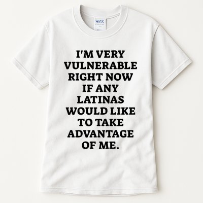 I’M Very Vulnerable Right Now If Any Latinas Would Like To Take Advantage Of Me Tall T-Shirt