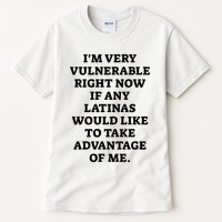 I’M Very Vulnerable Right Now If Any Latinas Would Like To Take Advantage Of Me Tall T-Shirt