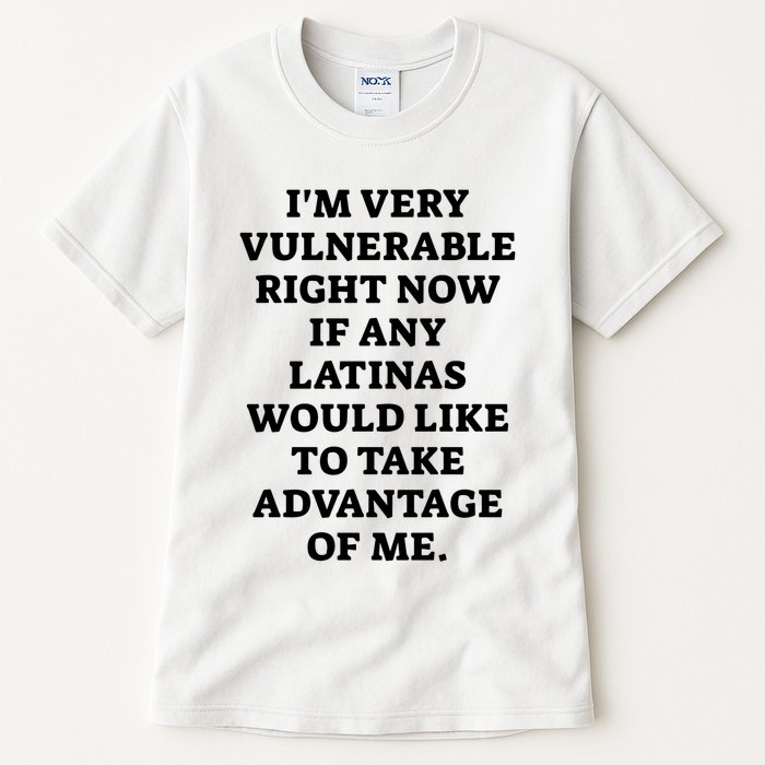 I’M Very Vulnerable Right Now If Any Latinas Would Like To Take Advantage Of Me Tall T-Shirt