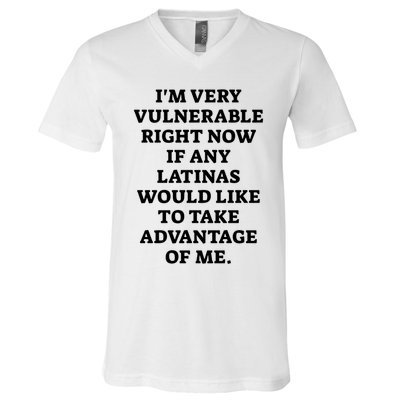 I’M Very Vulnerable Right Now If Any Latinas Would Like To Take Advantage Of Me V-Neck T-Shirt