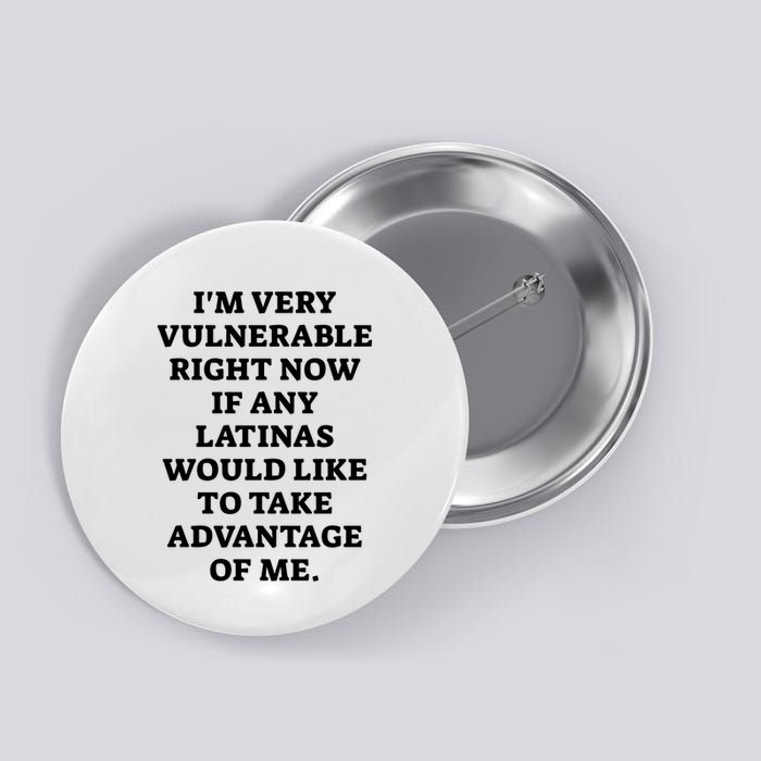 I’M Very Vulnerable Right Now If Any Latinas Would Like To Take Advantage Of Me Button