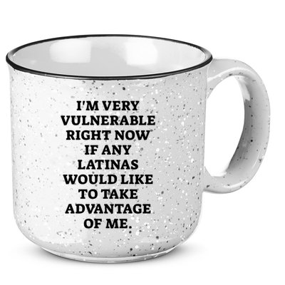 I’M Very Vulnerable Right Now If Any Latinas Would Like To Take Advantage Of Me 15oz Campfire Ceramic Mug