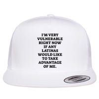 I’M Very Vulnerable Right Now If Any Latinas Would Like To Take Advantage Of Me Flatbill Hat