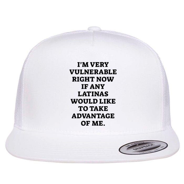 I’M Very Vulnerable Right Now If Any Latinas Would Like To Take Advantage Of Me Flatbill Hat
