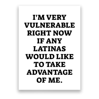 I’M Very Vulnerable Right Now If Any Latinas Would Like To Take Advantage Of Me Poster