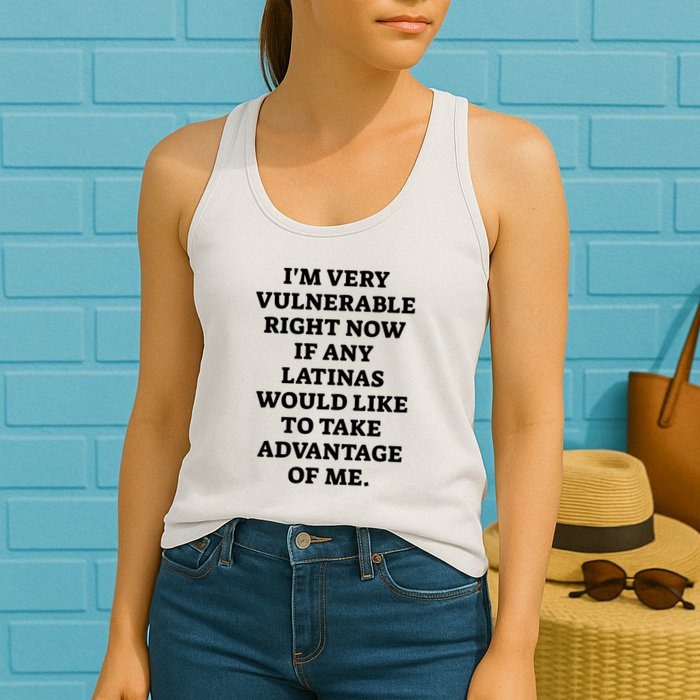 I’M Very Vulnerable Right Now If Any Latinas Would Like To Take Advantage Of Me Womens Tank Top