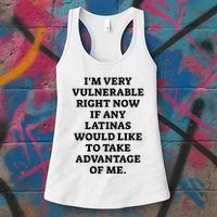 I’M Very Vulnerable Right Now If Any Latinas Would Like To Take Advantage Of Me Womens Tank Top