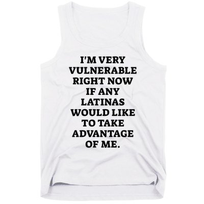 I’M Very Vulnerable Right Now If Any Latinas Would Like To Take Advantage Of Me Tank Top