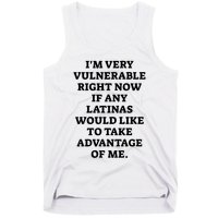 I’M Very Vulnerable Right Now If Any Latinas Would Like To Take Advantage Of Me Tank Top