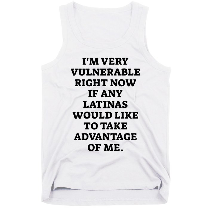 I’M Very Vulnerable Right Now If Any Latinas Would Like To Take Advantage Of Me Tank Top