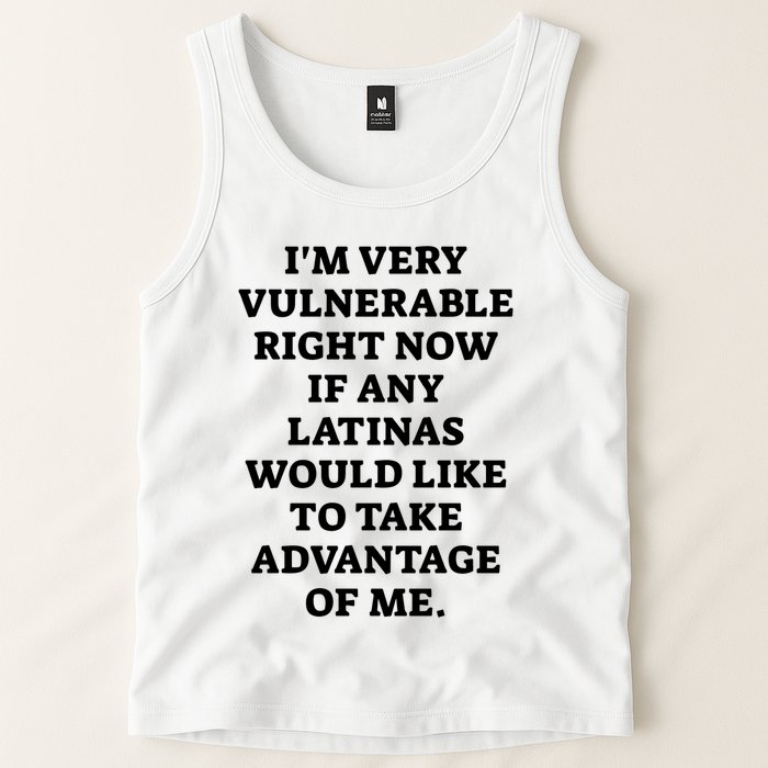 I’M Very Vulnerable Right Now If Any Latinas Would Like To Take Advantage Of Me Tank Top