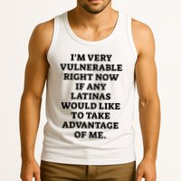 I’M Very Vulnerable Right Now If Any Latinas Would Like To Take Advantage Of Me Tank Top