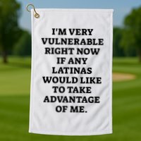 I’M Very Vulnerable Right Now If Any Latinas Would Like To Take Advantage Of Me Golf Towel