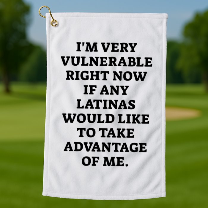 I’M Very Vulnerable Right Now If Any Latinas Would Like To Take Advantage Of Me Golf Towel