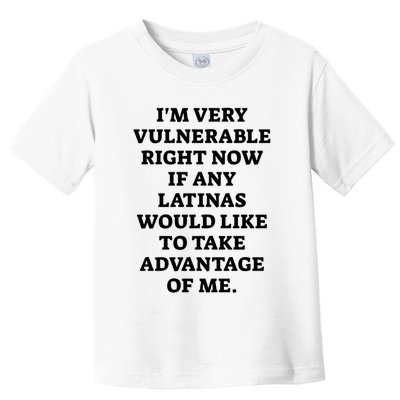 I’M Very Vulnerable Right Now If Any Latinas Would Like To Take Advantage Of Me Toddler T-Shirt