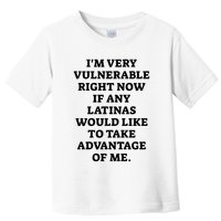 I’M Very Vulnerable Right Now If Any Latinas Would Like To Take Advantage Of Me Toddler T-Shirt