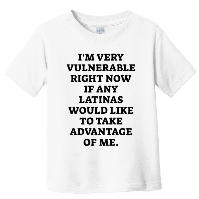 I’M Very Vulnerable Right Now If Any Latinas Would Like To Take Advantage Of Me Toddler T-Shirt